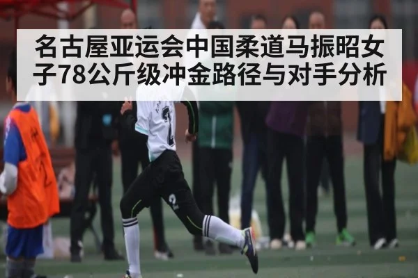 名古屋亚运会中国柔道马振昭女子78公斤级冲金路径与对手分析