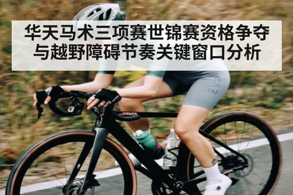 华天马术三项赛世锦赛资格争夺与越野障碍节奏关键窗口分析